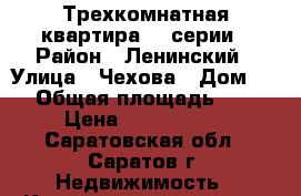 Трехкомнатная квартира 90 серии › Район ­ Ленинский › Улица ­ Чехова › Дом ­ 4 › Общая площадь ­ 65 › Цена ­ 2 800 000 - Саратовская обл., Саратов г. Недвижимость » Квартиры продажа   . Саратовская обл.,Саратов г.